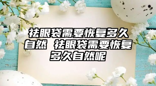 祛眼袋需要恢復(fù)多久自然 祛眼袋需要恢復(fù)多久自然呢