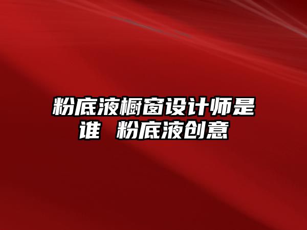 粉底液櫥窗設計師是誰 粉底液創意