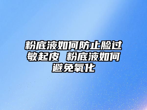 粉底液如何防止臉過敏起皮 粉底液如何避免氧化