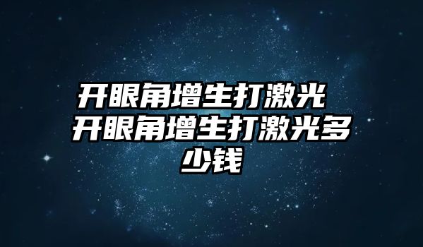 開眼角增生打激光 開眼角增生打激光多少錢