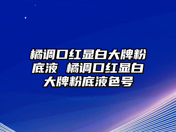 橘調口紅顯白大牌粉底液 橘調口紅顯白大牌粉底液色號