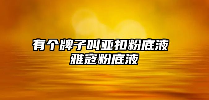 有個(gè)牌子叫亞扣粉底液 雅寇粉底液