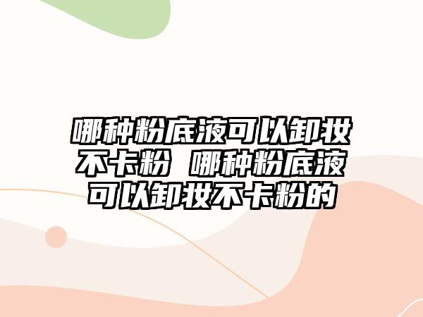 哪種粉底液可以卸妝不卡粉 哪種粉底液可以卸妝不卡粉的