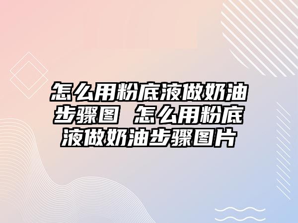 怎么用粉底液做奶油步驟圖 怎么用粉底液做奶油步驟圖片