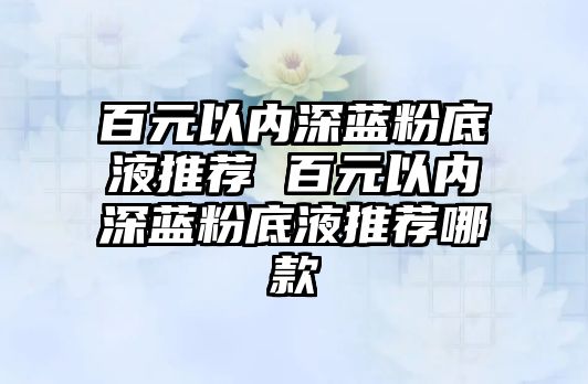 百元以內深藍粉底液推薦 百元以內深藍粉底液推薦哪款