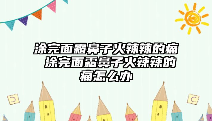 涂完面霜鼻子火辣辣的痛 涂完面霜鼻子火辣辣的痛怎么辦