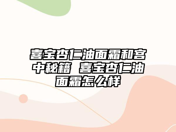 喜寶杏仁油面霜和宮中秘籍 喜寶杏仁油面霜怎么樣