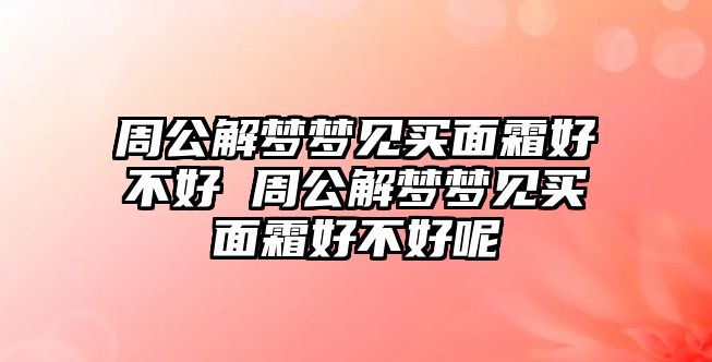 周公解夢夢見買面霜好不好 周公解夢夢見買面霜好不好呢