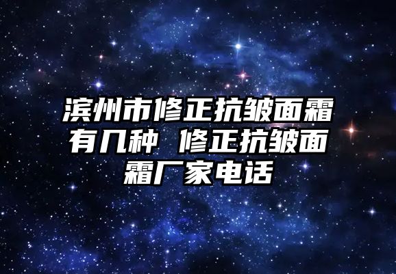 濱州市修正抗皺面霜有幾種 修正抗皺面霜廠家電話