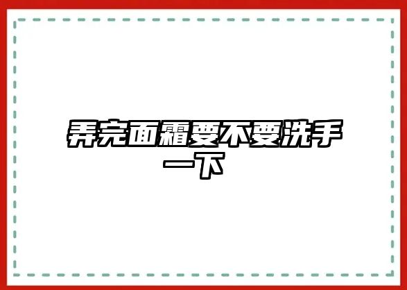 弄完面霜要不要洗手一下 