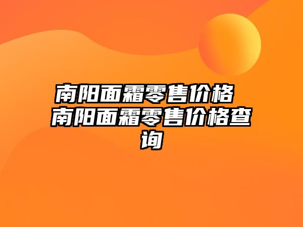 南陽面霜零售價格 南陽面霜零售價格查詢