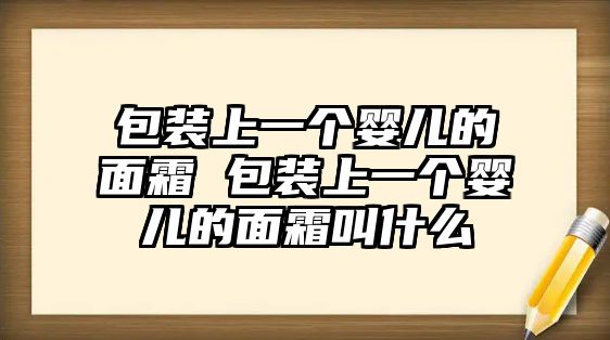 包裝上一個嬰兒的面霜 包裝上一個嬰兒的面霜叫什么