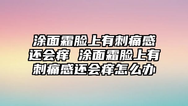 涂面霜臉上有刺痛感還會(huì)癢 涂面霜臉上有刺痛感還會(huì)癢怎么辦