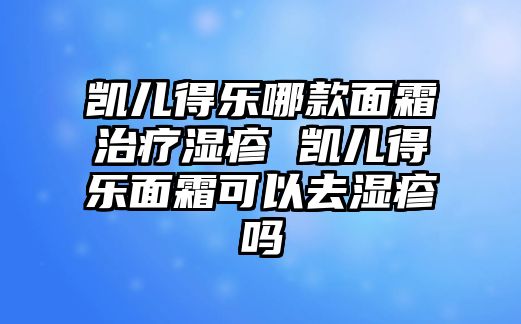 凱兒得樂哪款面霜治療濕疹 凱兒得樂面霜可以去濕疹嗎