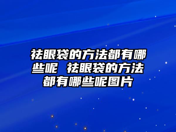 祛眼袋的方法都有哪些呢 祛眼袋的方法都有哪些呢圖片