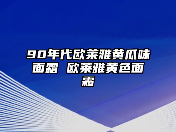 90年代歐萊雅黃瓜味面霜 歐萊雅黃色面霜