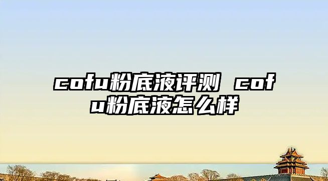 cofu粉底液評測 cofu粉底液怎么樣