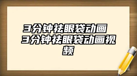 3分鐘祛眼袋動畫 3分鐘祛眼袋動畫視頻