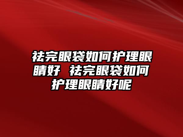 祛完眼袋如何護(hù)理眼睛好 祛完眼袋如何護(hù)理眼睛好呢