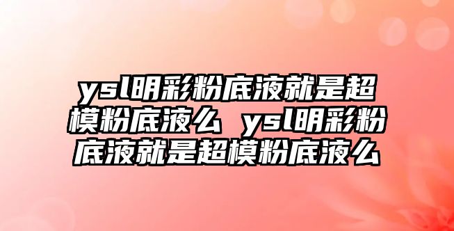 ysl明彩粉底液就是超模粉底液么 ysl明彩粉底液就是超模粉底液么