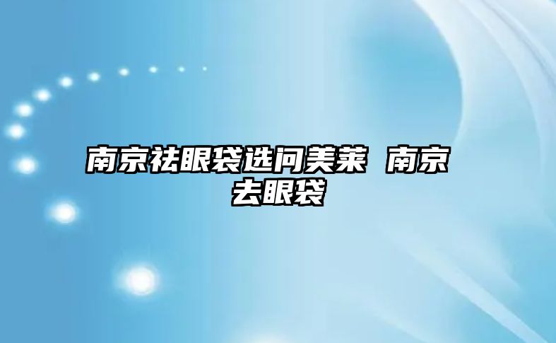 南京祛眼袋選問(wèn)美萊 南京 去眼袋