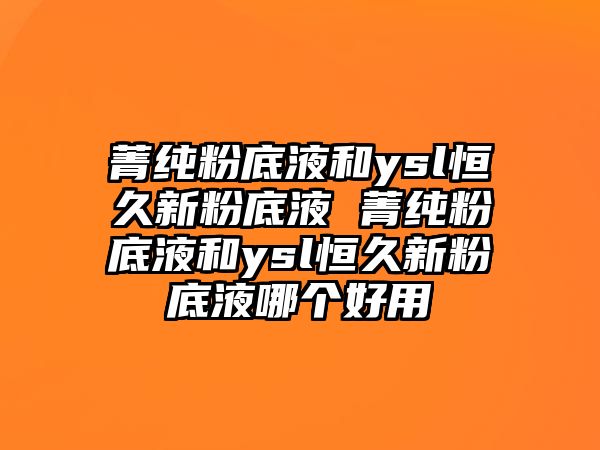 菁純粉底液和ysl恒久新粉底液 菁純粉底液和ysl恒久新粉底液哪個(gè)好用