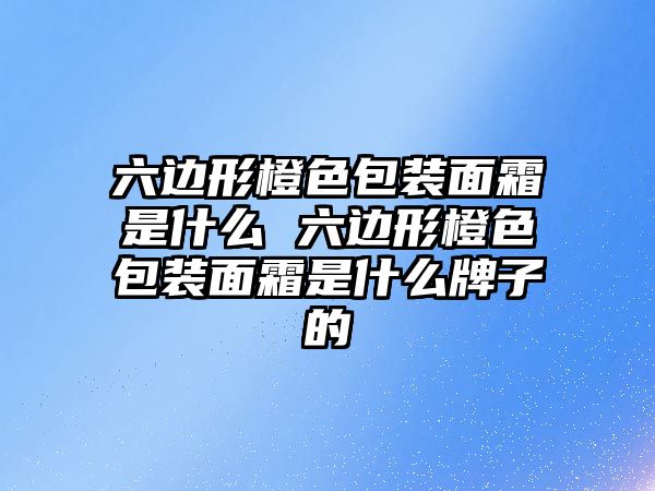 六邊形橙色包裝面霜是什么 六邊形橙色包裝面霜是什么牌子的