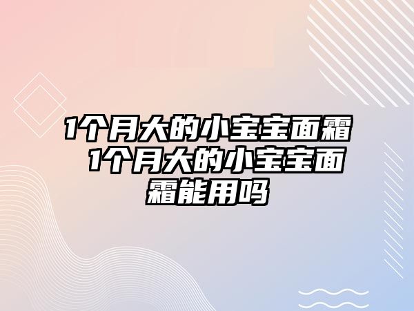 1個月大的小寶寶面霜 1個月大的小寶寶面霜能用嗎