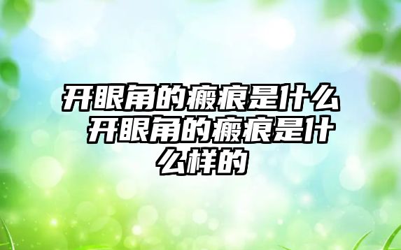 開眼角的瘢痕是什么 開眼角的瘢痕是什么樣的