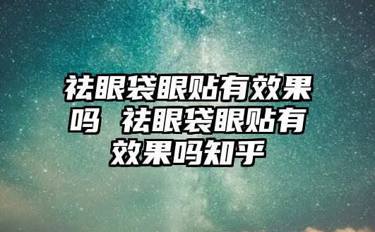 祛眼袋眼貼有效果嗎 祛眼袋眼貼有效果嗎知乎