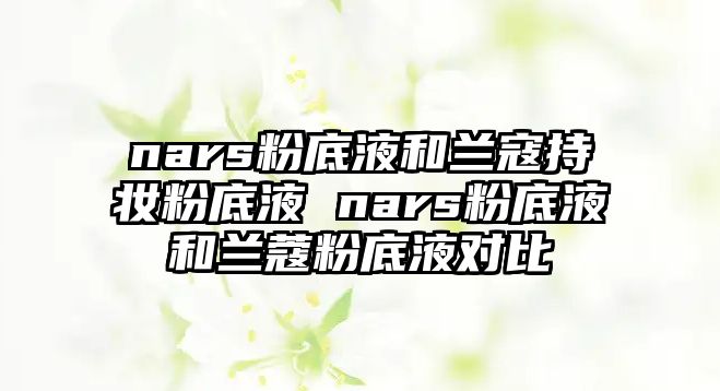 nars粉底液和蘭寇持妝粉底液 nars粉底液和蘭蔻粉底液對比