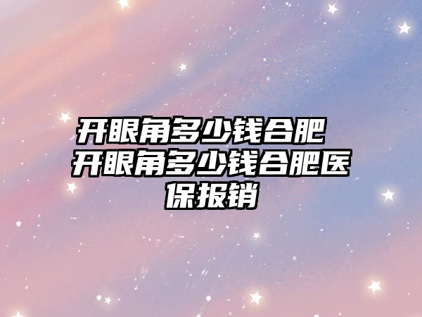 開眼角多少錢合肥 開眼角多少錢合肥醫保報銷