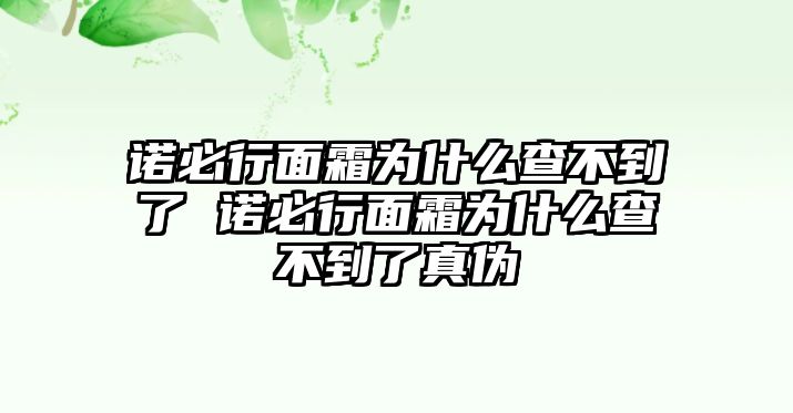 諾必行面霜為什么查不到了 諾必行面霜為什么查不到了真偽