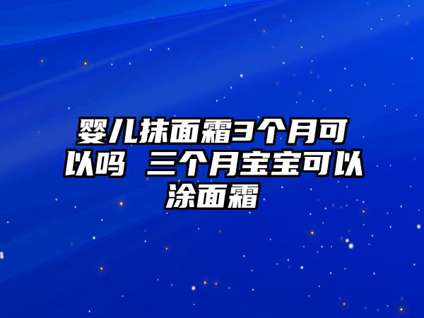 嬰兒抹面霜3個月可以嗎 三個月寶寶可以涂面霜