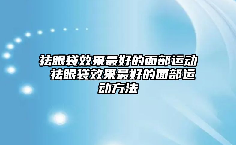 祛眼袋效果最好的面部運(yùn)動 祛眼袋效果最好的面部運(yùn)動方法