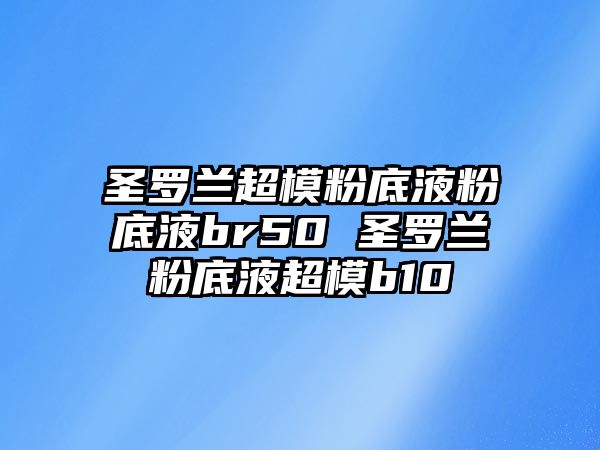 圣羅蘭超模粉底液粉底液br50 圣羅蘭粉底液超模b10