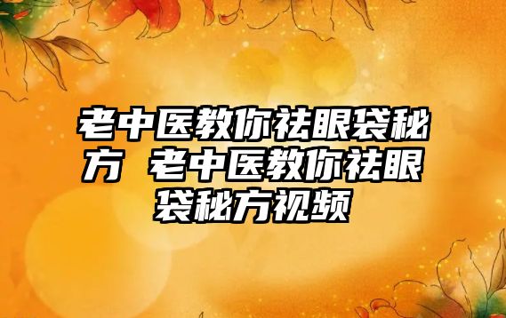 老中醫(yī)教你祛眼袋秘方 老中醫(yī)教你祛眼袋秘方視頻