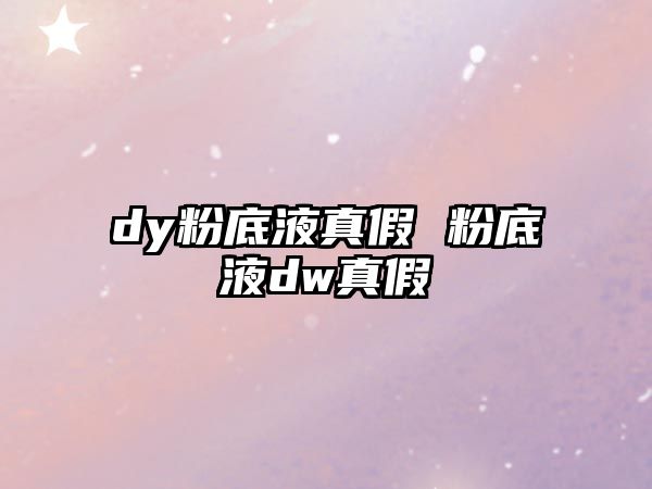 dy粉底液真假 粉底液dw真假