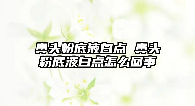 鼻頭粉底液白點 鼻頭粉底液白點怎么回事