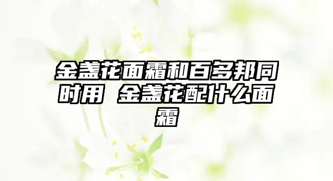 金盞花面霜和百多邦同時用 金盞花配什么面霜