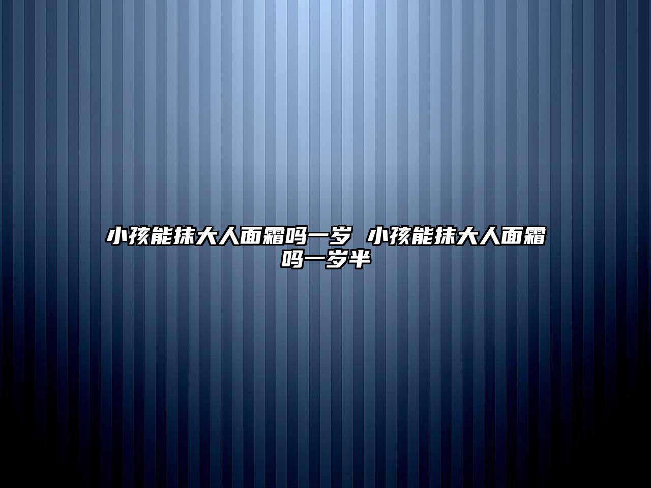 小孩能抹大人面霜嗎一歲 小孩能抹大人面霜嗎一歲半