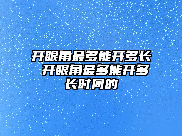 開眼角最多能開多長 開眼角最多能開多長時間的