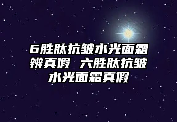 6勝肽抗皺水光面霜辨真假 六勝肽抗皺水光面霜真假