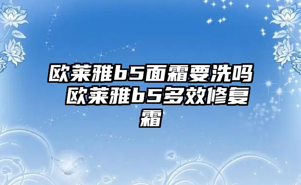 歐萊雅b5面霜要洗嗎 歐萊雅b5多效修復霜