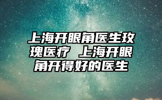 上海開眼角醫(yī)生玫瑰醫(yī)療 上海開眼角開得好的醫(yī)生