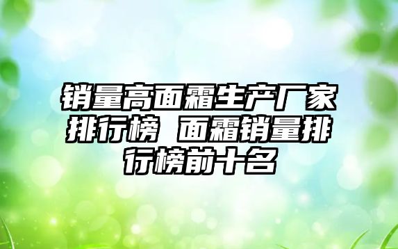 銷量高面霜生產廠家排行榜 面霜銷量排行榜前十名