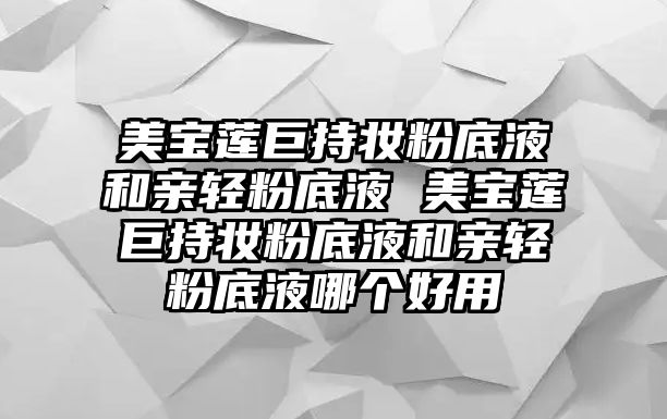 美寶蓮巨持妝粉底液和親輕粉底液 美寶蓮巨持妝粉底液和親輕粉底液哪個好用