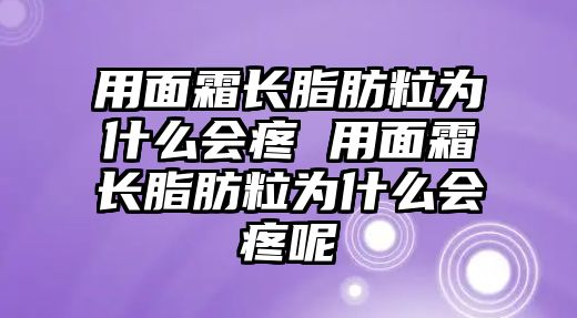 用面霜長脂肪粒為什么會(huì)疼 用面霜長脂肪粒為什么會(huì)疼呢