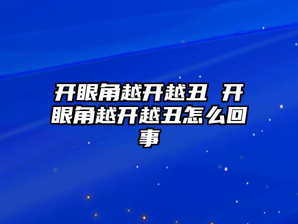 開眼角越開越丑 開眼角越開越丑怎么回事