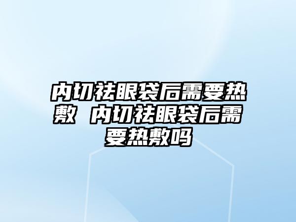 內切祛眼袋后需要熱敷 內切祛眼袋后需要熱敷嗎